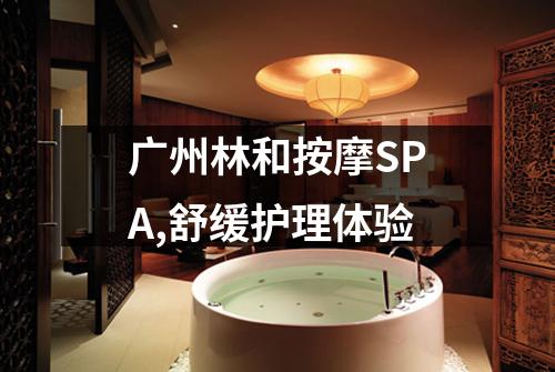 广州林和按摩SPA,舒缓护理体验