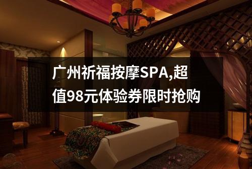 广州祈福按摩SPA,超值98元体验券限时抢购