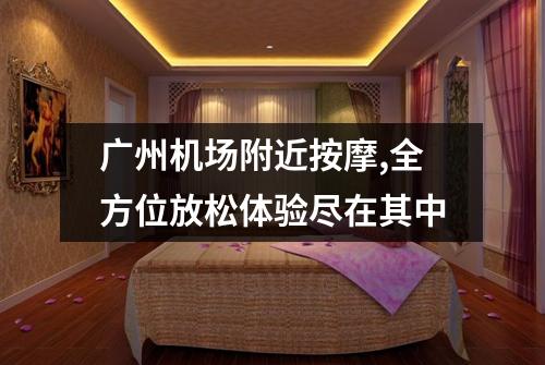 广州机场附近按摩,全方位放松体验尽在其中