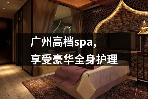 广州高档spa,享受豪华全身护理