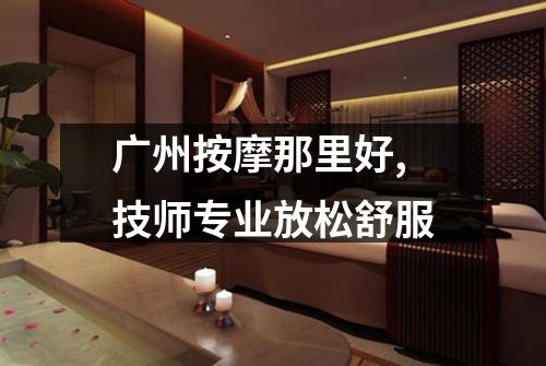 广州按摩那里好,技师专业放松舒服