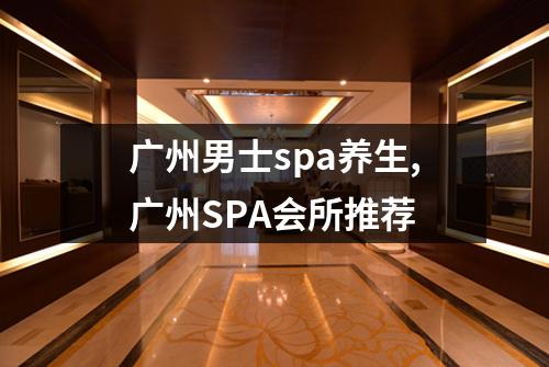 广州男士spa养生,广州SPA会所推荐
