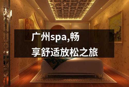 广州spa,畅享舒适放松之旅
