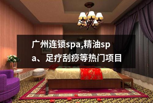 广州连锁spa,精油spa、足疗刮痧等热门项目
