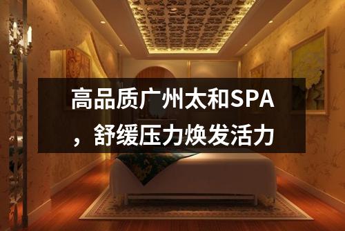 高品质广州太和SPA，舒缓压力焕发活力
