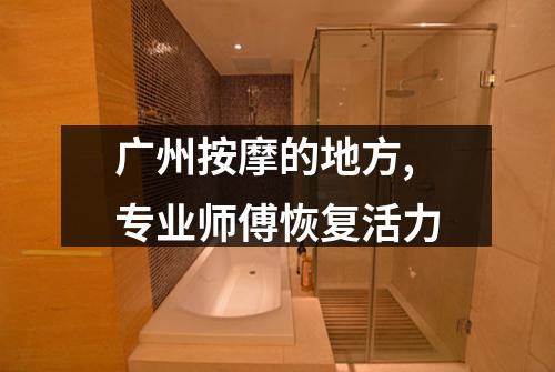 广州按摩的地方,专业师傅恢复活力