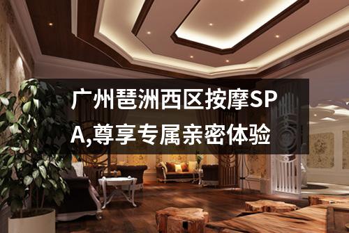 广州琶洲西区按摩SPA,尊享专属亲密体验