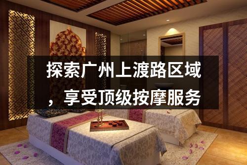 探索广州上渡路区域，享受顶级按摩服务