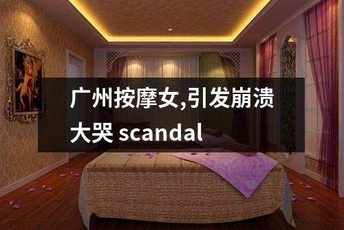 广州按摩女,引发崩溃大哭 scandal