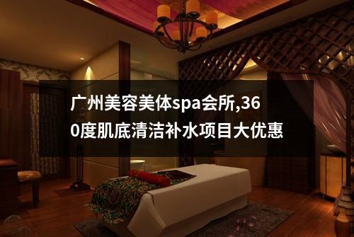 广州美容美体spa会所,360度肌底清洁补水项目大优惠