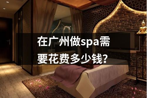 在广州做spa需要花费多少钱？