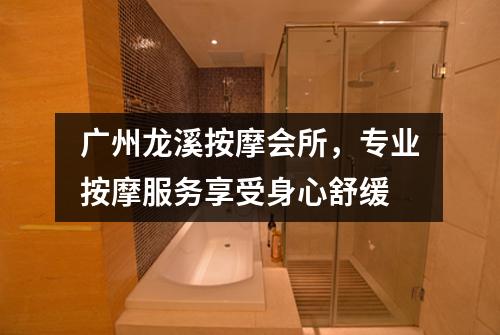 广州龙溪按摩会所，专业按摩服务享受身心舒缓