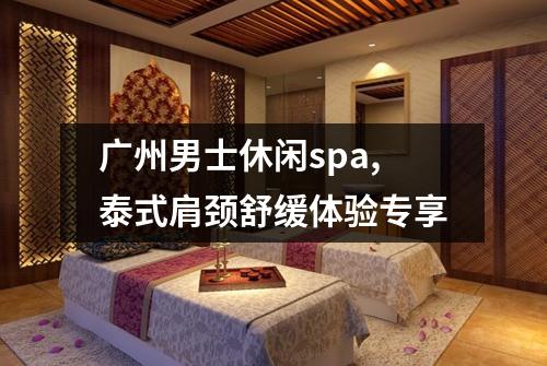 广州男士休闲spa,泰式肩颈舒缓体验专享