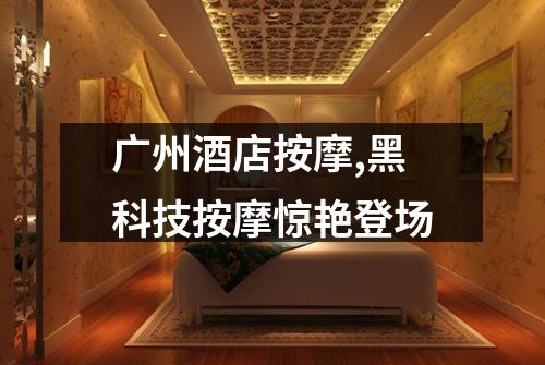 广州酒店按摩,黑科技按摩惊艳登场