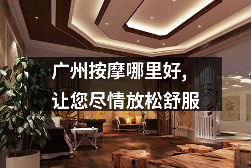 广州按摩哪里好,让您尽情放松舒服