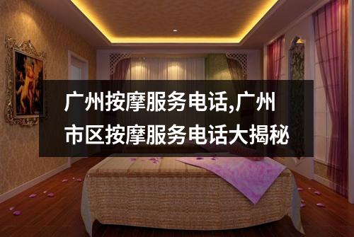 广州按摩服务电话,广州市区按摩服务电话大揭秘