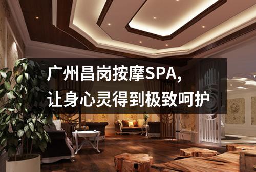 广州昌岗按摩SPA,让身心灵得到极致呵护