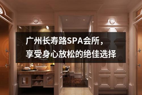 广州长寿路SPA会所，享受身心放松的绝佳选择