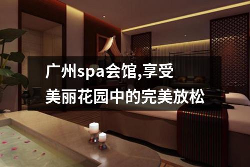 广州spa会馆,享受美丽花园中的完美放松