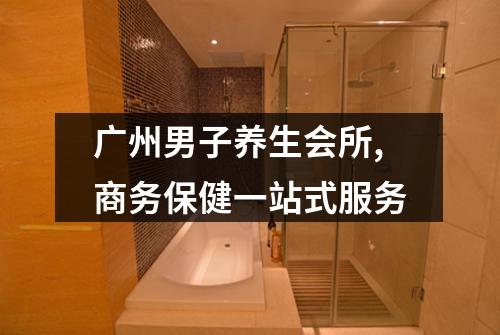 广州男子养生会所,商务保健一站式服务