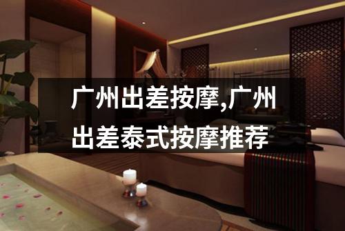 广州出差按摩,广州出差泰式按摩推荐