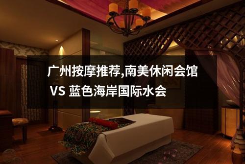 广州按摩推荐,南美休闲会馆 VS 蓝色海岸国际水会