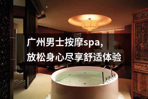 广州男士按摩spa,放松身心尽享舒适体验