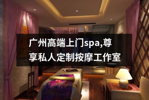 广州高端上门spa,尊享私人定制按摩工作室