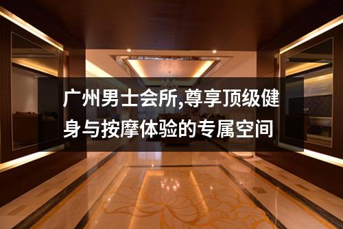 广州男士会所,尊享顶级健身与按摩体验的专属空间