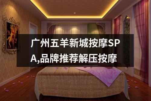 广州五羊新城按摩SPA,品牌推荐解压按摩