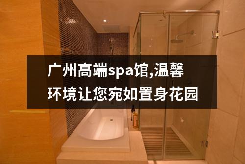 广州高端spa馆,温馨环境让您宛如置身花园