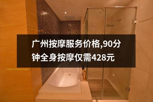 广州按摩服务价格,90分钟全身按摩仅需428元