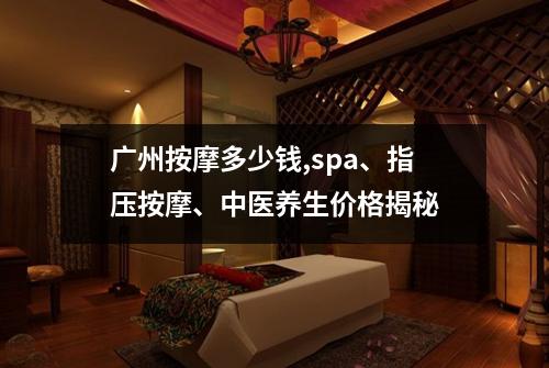 广州按摩多少钱,spa、指压按摩、中医养生价格揭秘