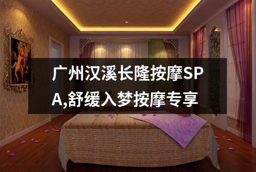 广州汉溪长隆按摩SPA,舒缓入梦按摩专享