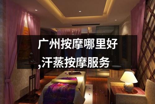 广州按摩哪里好,汗蒸按摩服务