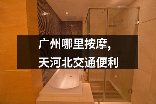 广州哪里按摩,天河北交通便利
