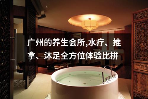广州的养生会所,水疗、推拿、沐足全方位体验比拼