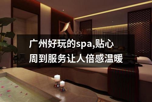 广州好玩的spa,贴心周到服务让人倍感温暖