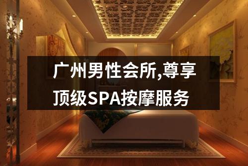 广州男性会所,尊享顶级SPA按摩服务
