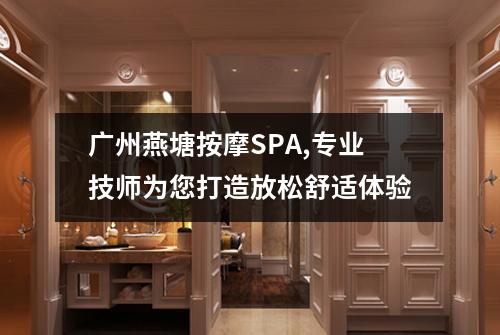 广州燕塘按摩SPA,专业技师为您打造放松舒适体验