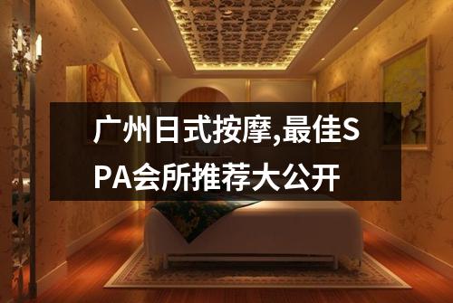 广州日式按摩,最佳SPA会所推荐大公开