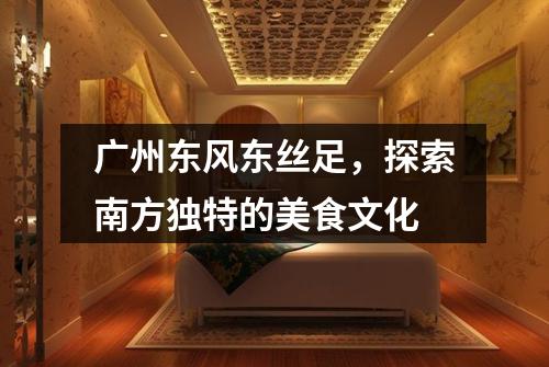 广州东风东丝足，探索南方独特的美食文化