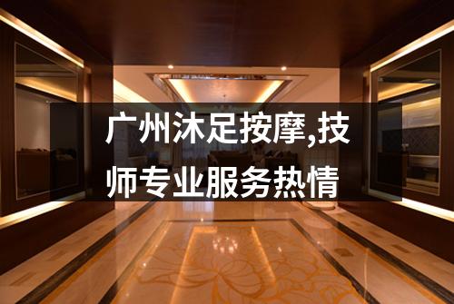 广州沐足按摩,技师专业服务热情