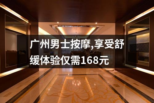 广州男士按摩,享受舒缓体验仅需168元