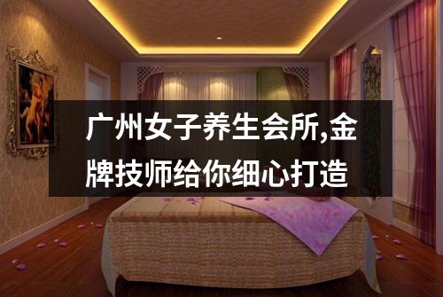 广州女子养生会所,金牌技师给你细心打造