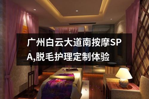 广州白云大道南按摩SPA,脱毛护理定制体验