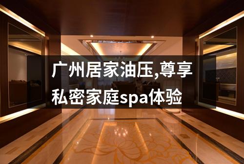 广州居家油压,尊享私密家庭spa体验