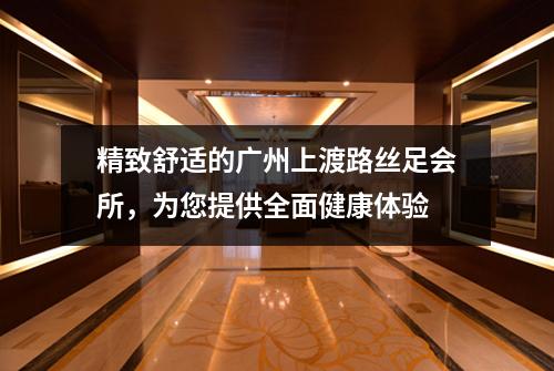 精致舒适的广州上渡路丝足会所，为您提供全面健康体验
