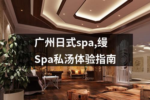 广州日式spa,缦Spa私汤体验指南