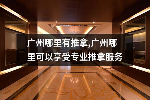 广州哪里有推拿,广州哪里可以享受专业推拿服务